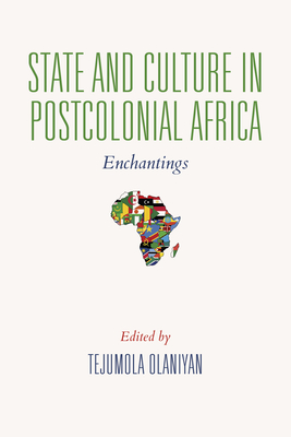 State and Culture in Postcolonial Africa: Enchantings - Olaniyan, Tejumola, Professor (Editor), and Adesokan, Akinwumi (Contributions by), and Ajibade, Kunle (Contributions by)