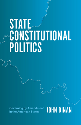 State Constitutional Politics: Governing by Amendment in the American States - Dinan, John