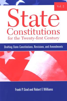 State Constitutions for the Twenty-First Century, Volume 2: Drafting State Constitutions, Revisions, and Amendments - Grad, Frank P, and Williams, Robert F