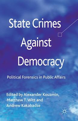 State Crimes Against Democracy: Political Forensics in Public Affairs - Kouzmin, A (Editor), and Witt, M (Editor), and Kakabadse, A (Editor)