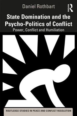 State Domination and the Psycho-Politics of Conflict: Power, Conflict and Humiliation - Rothbart, Daniel