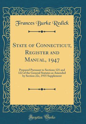 State of Connecticut, Register and Manual, 1947: Prepared Pursuant to Sections 121 and 122 of the General Statutes as Amended by Section 22c, 1935 Supplement (Classic Reprint) - Redick, Frances Burke