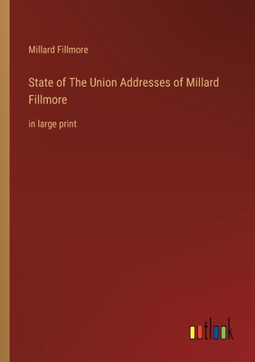 State of The Union Addresses of Millard Fillmore: in large print - Fillmore, Millard