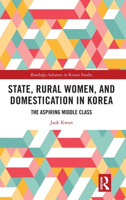 State, Rural Women, and Domestication in Korea: The Aspiring Middle Class - Kwon, Jaok