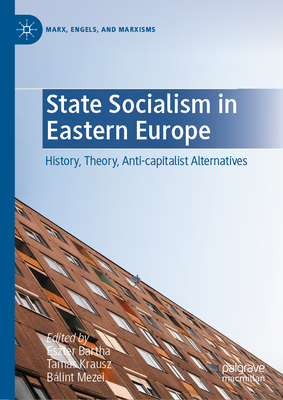 State Socialism in Eastern Europe: History, Theory, Anti-Capitalist Alternatives - Bartha, Eszter (Editor), and Krausz, Tams (Editor), and Mezei, Blint (Editor)