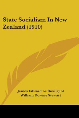 State Socialism In New Zealand (1910) - Le Rossignol, James Edward, and Stewart, William Downie