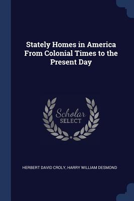 Stately Homes in America from Colonial Times to the Present Day - Croly, Herbert David, and Desmond, Harry William