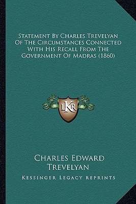 Statement By Charles Trevelyan Of The Circumstances Connected With His Recall From The Government Of Madras (1860) - Trevelyan, Charles Edward