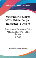 Statement Of Claims Of The British Subjects Interested In Opium: Surrendered To Captain Elliot At Canton For The Public Service (1840)