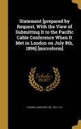 Statement [Prepared by Request, with the View of Submitting It to the Pacific Cable Conference When It Met in London on July 8th, 1896] [Microform]