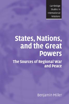 States, Nations, and the Great Powers: The Sources of Regional War and Peace - Miller, Benjamin