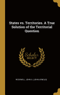 States vs. Territories. A True Solution of the Territorial Question