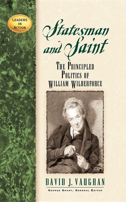 Statesman and Saint: The Principled Politics of William Wilberforce - Vaughan, David J