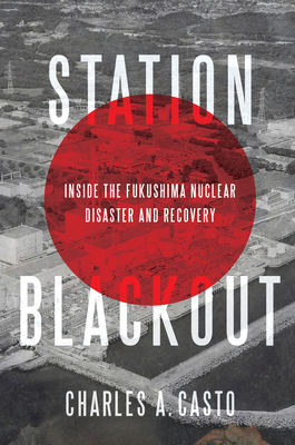Station Blackout: Inside the Fukushima Nuclear Disaster and Recovery - Casto, Charles A