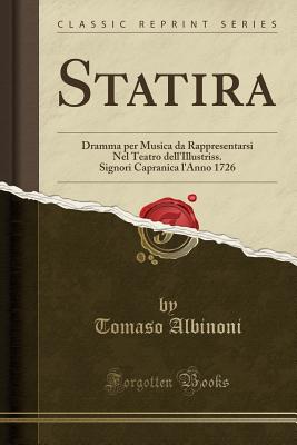 Statira: Dramma Per Musica Da Rappresentarsi Nel Teatro Dell'illustriss. Signori Capranica l'Anno 1726 (Classic Reprint) - Albinoni, Tomaso