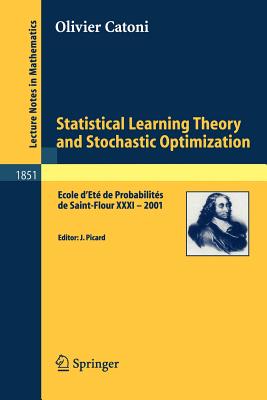 Statistical Learning Theory and Stochastic Optimization: Ecole d'Et de Probabilits de Saint-Flour XXXI - 2001 - Catoni, Olivier, and Picard, Jean (Editor)