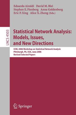 Statistical Network Analysis: Models, Issues, and New Directions: ICML 2006 Workshop on Statistical Network Analysis, Pittsburgh, Pa, Usa, June 29, 2006, Revised Selected Papers - Airoldi, Edoardo M (Editor), and Blei, David M (Editor), and Fienberg, Stephen E (Editor)