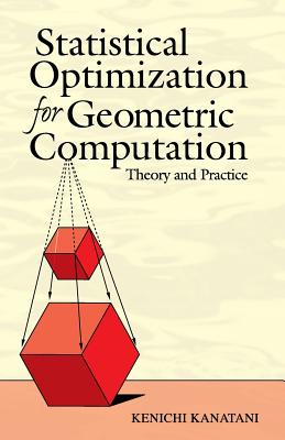 Statistical Optimization for Geometric Computation: Theory and Practice - Kanatani, Kenichi