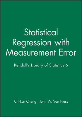 Statistical Regression with Measurement Error: Kendall's Library of Statistics 6 - Cheng, Chi-Lun, and Van Ness, John W