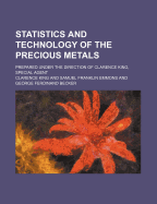 Statistics and Technology of the Precious Metals; Prepared Under the Direction of Clarence King, Special Agent