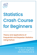 Statistics Crash Course for Beginners: Theory and Applications of Frequentist and Bayesian Statistics Using Python