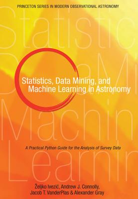 Statistics, Data Mining, and Machine Learning in Astronomy: A Practical Python Guide for the Analysis of Survey Data - Ivezic, Zeljko, and Connolly, Andrew J., and VanderPlas, Jacob T.