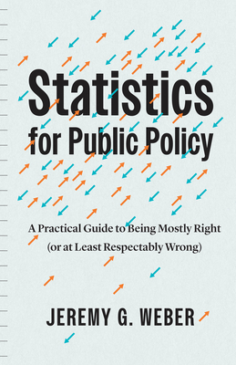 Statistics for Public Policy: A Practical Guide to Being Mostly Right (or at Least Respectably Wrong) - Weber, Jeremy G