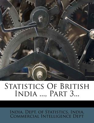 Statistics of British India ..., Part 3 - India Dept of Statistics (Creator), and India Commercial Intelligence Dept (Creator)