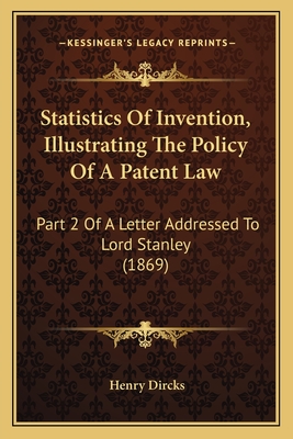 Statistics of Invention, Illustrating the Policy of a Patent Law: Part 2 of a Letter Addressed to Lord Stanley (1869) - Dircks, Henry