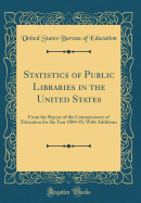 Statistics of Public Libraries in the United States: From the Report of the Commissioner of Education for the Year 1884-85; With Additions (Classic Reprint)