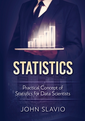 Statistics: Practical Concept of Statistics for Data Scientists - Slavio, John