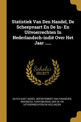 Statistiek Van Den Handel, De Scheepvaart En De In- En Uitvoerrechten In Nederlandsch-indi Over Het Jaar ...... - Dutch East Indies Departement Van Finan (Creator), and Indonesia Hoofdbureau Der In- En Uitvo (Creator)