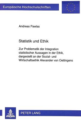 Statistik Und Ethik: Zur Problematik Der Integration Statistischer Aussagen in Der Ethik, Dargestellt an Der Sozial- Und Wirtschaftsethik Alexander Von Oettingens - Pawlas, Andreas