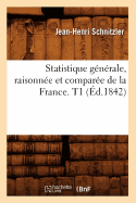 Statistique G?n?rale, Raisonn?e Et Compar?e de la France. T1 (?d.1842)