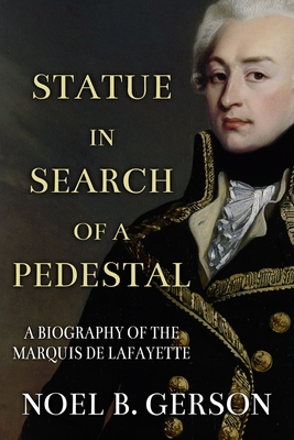 Statue in Search of a Pedestal: A Biography of the Marquis De Lafayette - Gerson, Noel B
