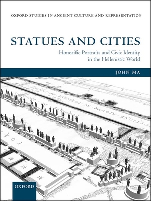 Statues and Cities: Honorific Portraits and Civic Identity in the Hellenistic World - Ma, John