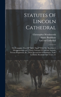 Statutes Of Lincoln Cathedral: The Complete Text Of "liber Niger" With Mr. Bradshaw's Memorandums.-pt.2. Early Customs Of Lincoln, Awards, Novum Registrum, &c., With Documents Of Salisbury, York, Lichfield, Hereford And Truro. 2v - Cathedral, Lincoln, and Bradshaw, Henry, and Wordsworth, Christopher