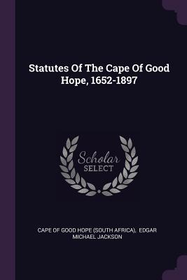 Statutes Of The Cape Of Good Hope, 1652-1897 - Cape of Good Hope (South Africa) (Creator), and Edgar Michael Jackson (Creator)