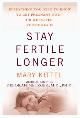 Stay Fertile Longer: Everything You Need to Know to Get Pregnant Now--Or Whenever You're Ready - Kittel, Mary, and Metzger, Deborah (Contributions by)