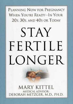 Stay Fertile Longer: Planning Now for Pregnancy When You're Ready - In Your 20s, 30s, and 40s or Today - Kittel, Mary, and Metzger, Deborah (Contributions by)