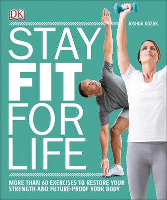 Stay Fit for Life: More Than 60 Exercises to Restore Your Strength and Future-Proof Your Body - Kozak, Joshua