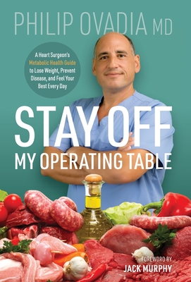 Stay off My Operating Table: A Heart Surgeon's Metabolic Health Guide to Lose Weight, Prevent Disease, and Feel Your Best Every Day - Ovadia, Philip