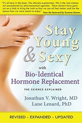 Stay Young & Sexy with Bio-Identical Hormone Replacement: The Science Explained - Wright, Jonathan V, and Lenard, Lane, Ph.D.