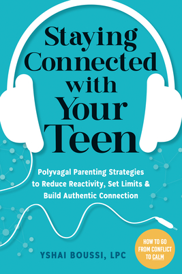 Staying Connected with Your Teen: Polyvagal Parenting Strategies to Reduce Reactivity, Set Limits, and Build Authentic Connection - Boussi, Yshai, Lpc