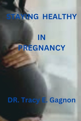 Staying Healthy in Pregnancy - Gagnon, Tracy E, Dr.