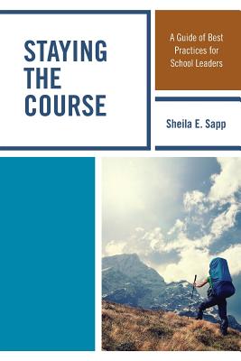 Staying the Course: A Guide of Best Practices for School Leaders - Sapp, Sheila E