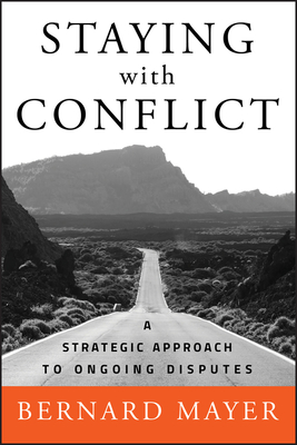Staying with Conflict: A Strategic Approach to Ongoing Disputes - Mayer, Bernard S