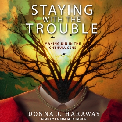 Staying with the Trouble: Making Kin in the Chthulucene - Merlington, Laural (Read by), and Haraway, Donna J