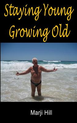 Staying Young Growing Old: Positive Thinking and Motivational Strategies - Hill, Marji