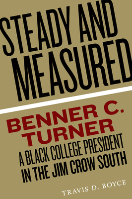 Steady and Measured: Benner C. Turner, a Black College President in the Jim Crow South - Boyce, Travis D